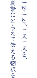 一語一語、一文一文を、真摯にとらえて伝える翻訳を